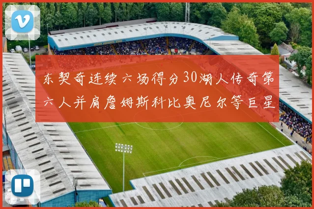 东契奇连续六场得分30湖人传奇第六人并肩詹姆斯科比奥尼尔等巨星
