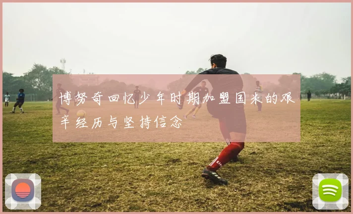 博努奇回忆少年时期加盟国米的艰辛经历与坚持信念