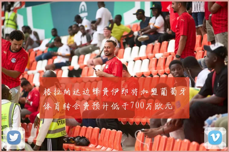 格拉纳达边锋费伊即将加盟葡萄牙体育转会费预计低于700万欧元