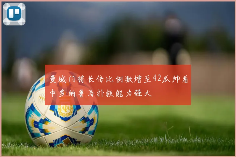 曼城门将长传比例激增至42瓜帅看中多纳鲁马扑救能力强大