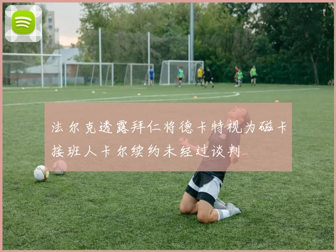 法尔克透露拜仁将德卡特视为磁卡接班人卡尔续约未经过谈判