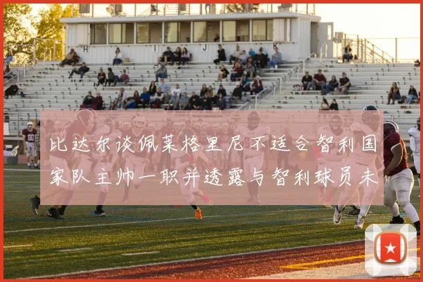比达尔谈佩莱格里尼不适合智利国家队主帅一职并透露与智利球员未共事经历