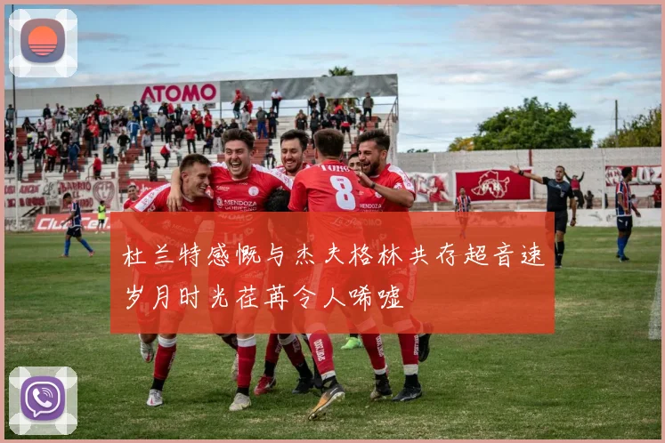 杜兰特感慨与杰夫格林共存超音速岁月时光荏苒令人唏嘘