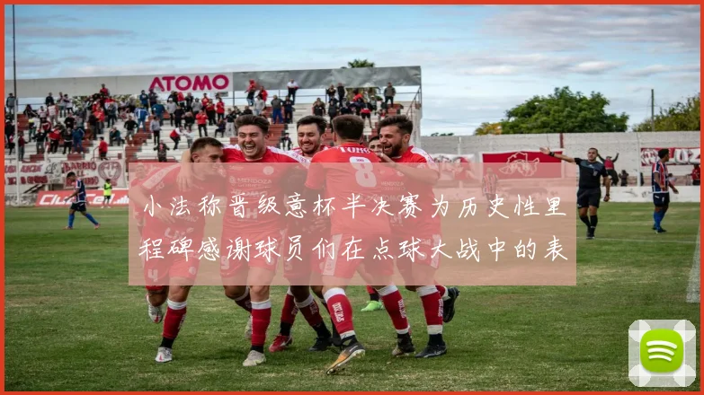 小法称晋级意杯半决赛为历史性里程碑感谢球员们在点球大战中的表现