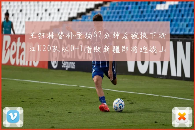 王钰栋替补登场67分钟后被换下浙江U20队以0-1惜败新疆即将迎战山东