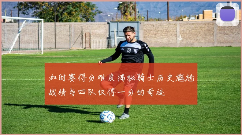 加时赛得分难度揭秘骑士历史尴尬战绩与四队仅得一分的奇迹