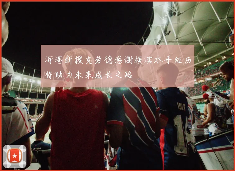 海港新援克劳德感谢横滨水手经历将助力未来成长之路