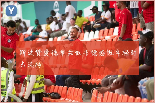 斯波赞爱德华兹似韦德感慨年轻时光流转