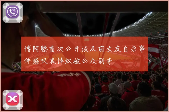 博阿滕首次公开谈及前女友自杀事件感叹哀悼权被公众剥夺