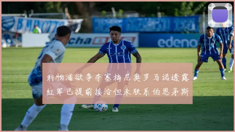 利物浦欲争夺塞梅尼奥罗马诺透露红军已提前接洽但未联系伯恩茅斯