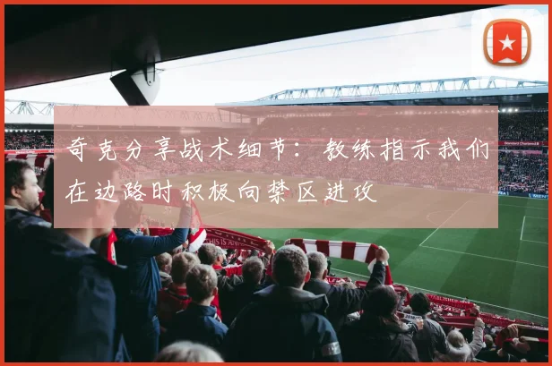 奇克分享战术细节：教练指示我们在边路时积极向禁区进攻