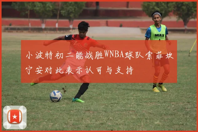 小波特初二能战胜WNBA球队索菲坎宁安对此表示认可与支持