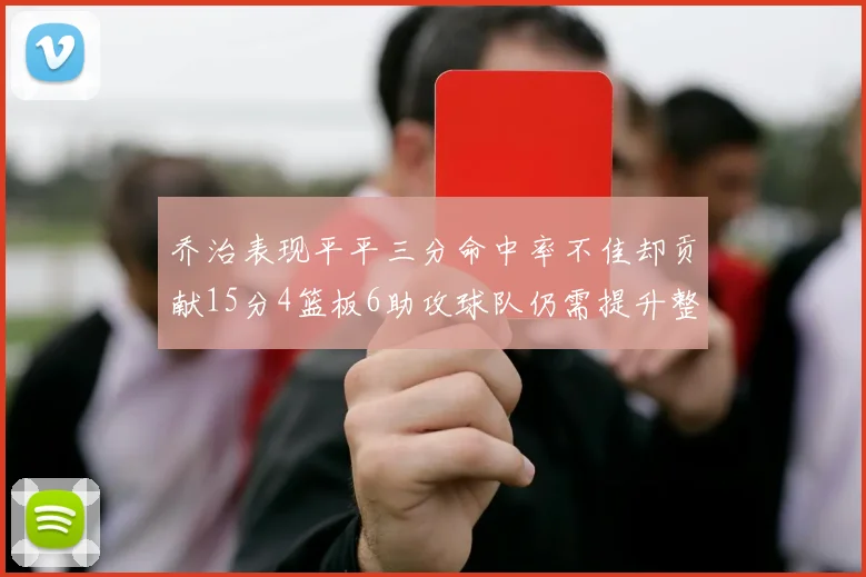 乔治表现平平三分命中率不佳却贡献15分4篮板6助攻球队仍需提升整体状态